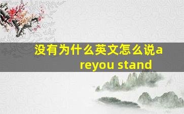 没有为什么英文怎么说areyou stand